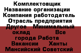 Комплектовщик › Название организации ­ Компания-работодатель › Отрасль предприятия ­ Другое › Минимальный оклад ­ 45 000 - Все города Работа » Вакансии   . Ханты-Мансийский,Советский г.